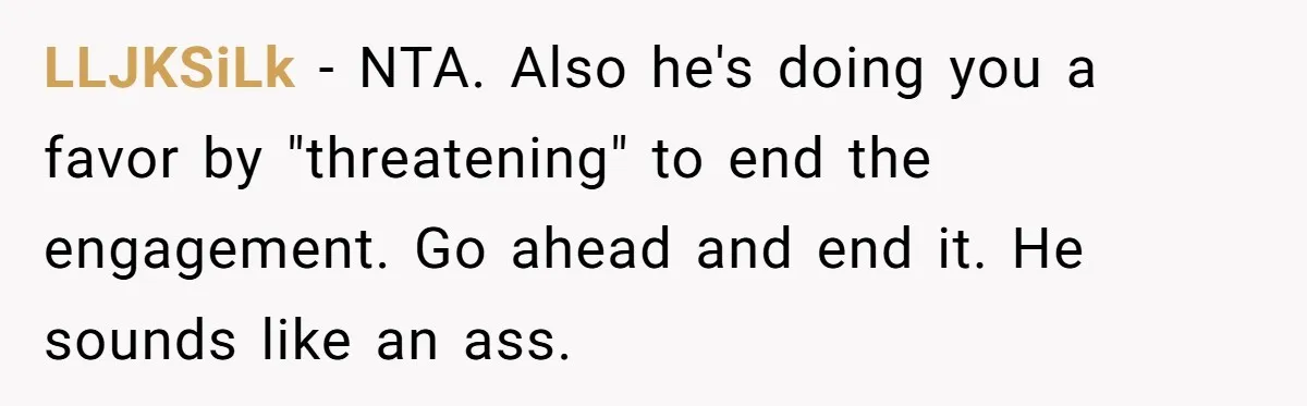 LLJKSiLk − NTA. Also he's doing you a favor by "threatening" to end the engagement. Go ahead and end it. He sounds like an ass.