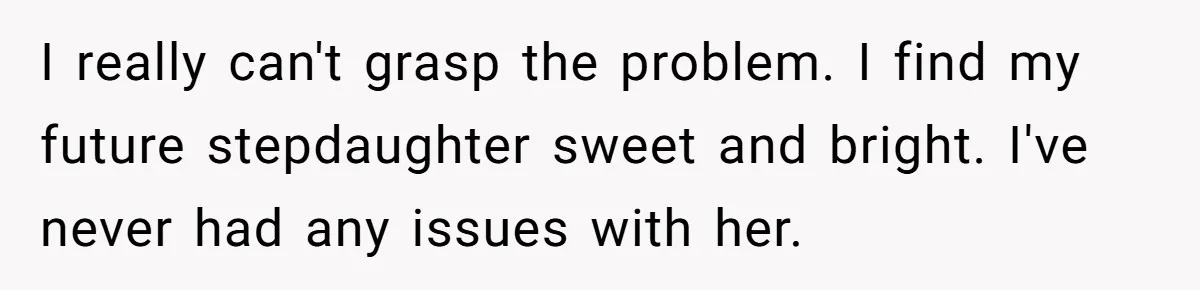 I really can't grasp the problem. I find my future stepdaughter sweet and bright. I've never had any issues with her.
