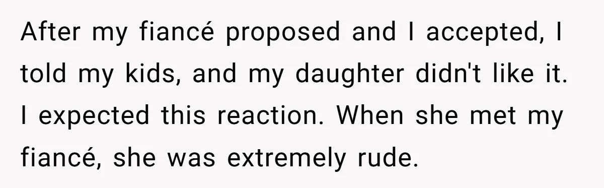 After my fiancé proposed and I accepted, I told my kids, and my daughter didn't like it. I expected this reaction. When she met my fiancé, she was extremely rude.