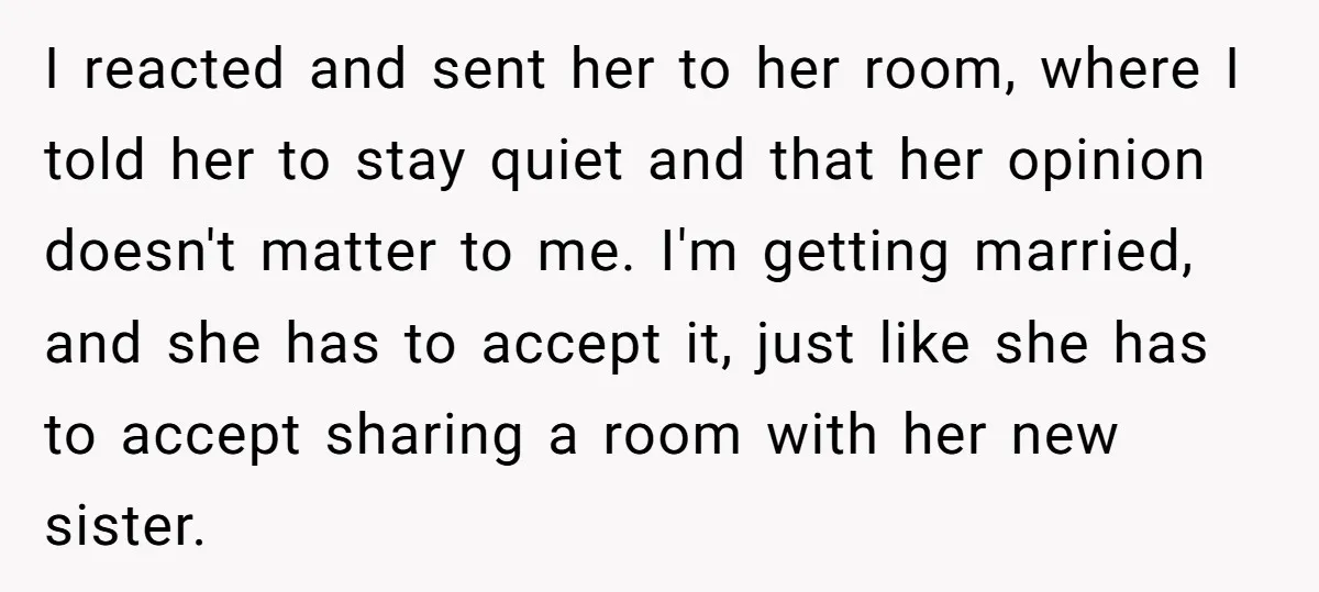 I reacted and sent her to her room, where I told her to stay quiet and that her opinion doesn't matter to me. I'm getting married, and she has to...