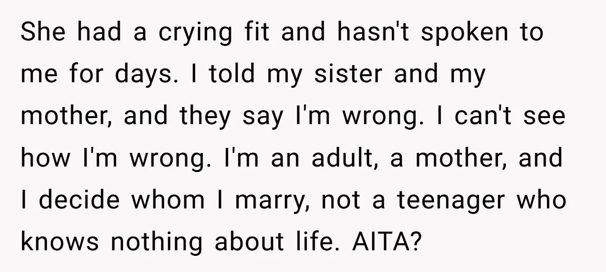 She had a crying fit and hasn't spoken to me for days. I told my sister and my mother, and they say I'm wrong. I can't see how I'm wrong....