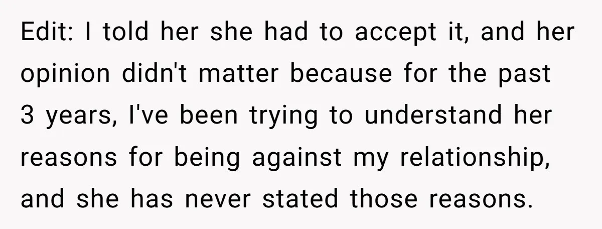 Edit: I told her she had to accept it, and her opinion didn't matter because for the past 3 years, I've been trying to understand her reasons for being against...
