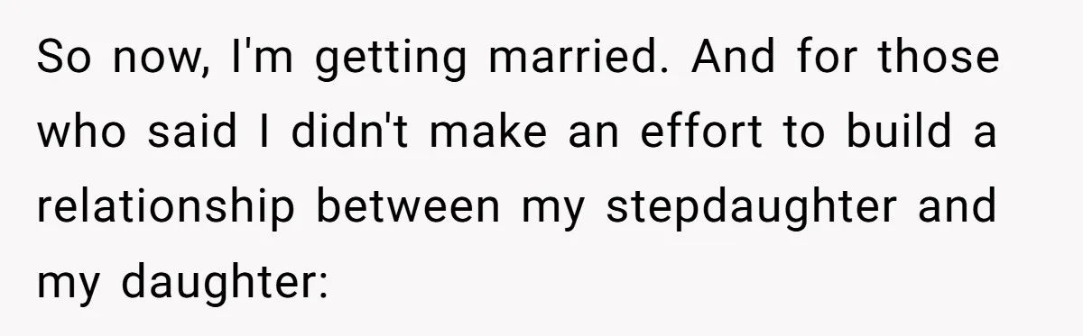 So now, I'm getting married. And for those who said I didn't make an effort to build a relationship between my stepdaughter and my daughter: