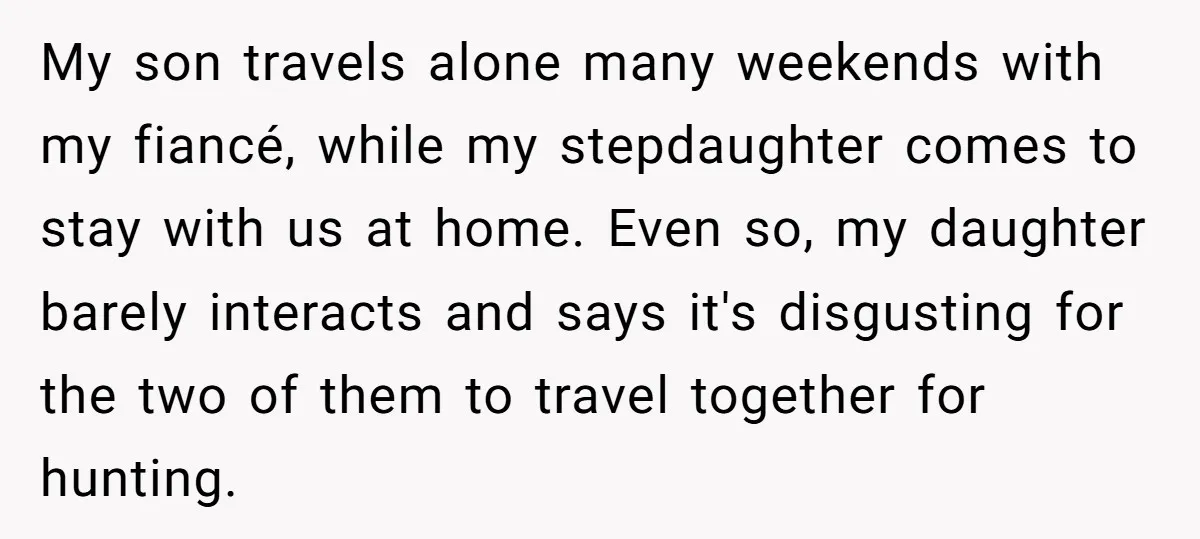 My son travels alone many weekends with my fiancé, while my stepdaughter comes to stay with us at home. Even so, my daughter barely interacts and says it's disgusting for...