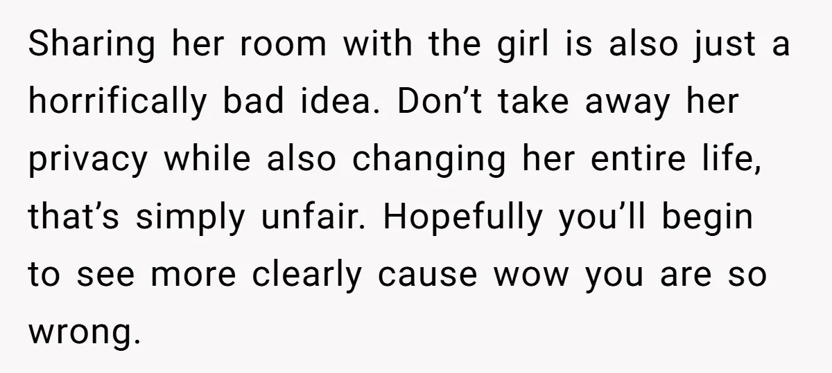Sharing her room with the girl is also just a horrifically bad idea. Don’t take away her privacy while also changing her entire life, that’s simply unfair. Hopefully you’ll begin...
