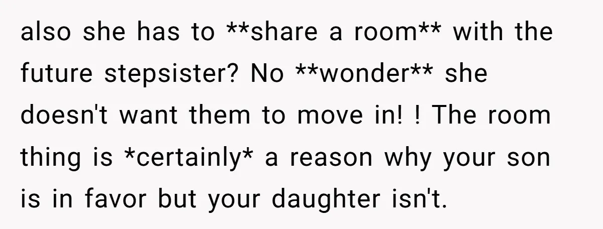 also she has to **share a room** with the future stepsister? No **wonder** she doesn't want them to move in! ! The room thing is *certainly* a reason why your...