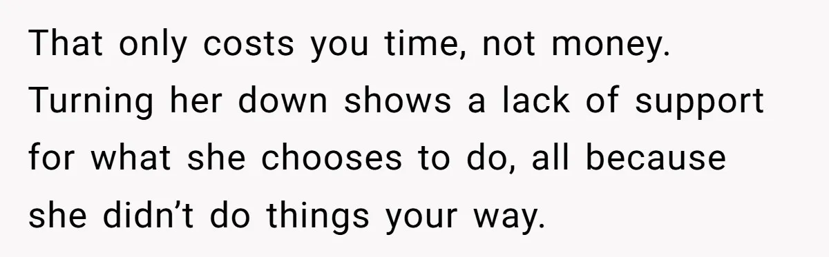 That only costs you time, not money. Turning her down shows a lack of support for what she chooses to do, all because she didn’t do things your way.