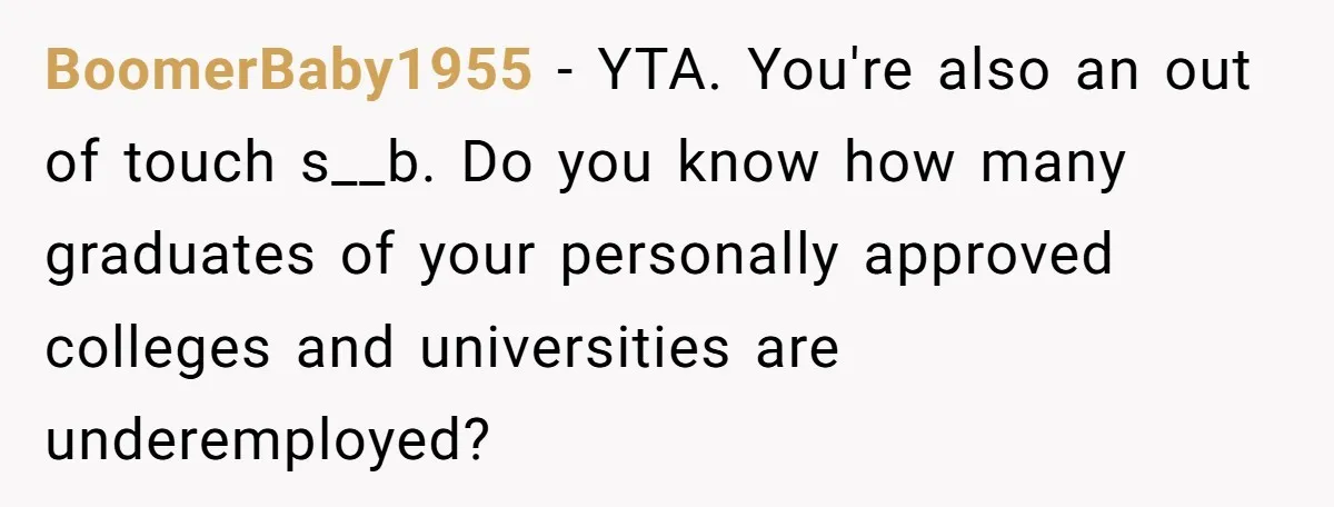 BoomerBaby1955 − YTA. You're also an out of touch s__b. Do you know how many graduates of your personally approved colleges and universities are underemployed?