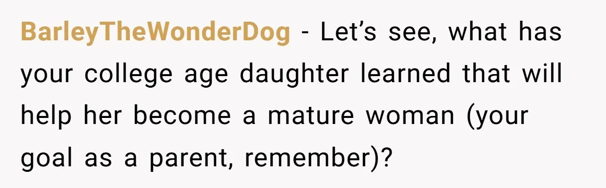 BarleyTheWonderDog − Let’s see, what has your college age daughter learned that will help her become a mature woman (your goal as a parent, remember)?