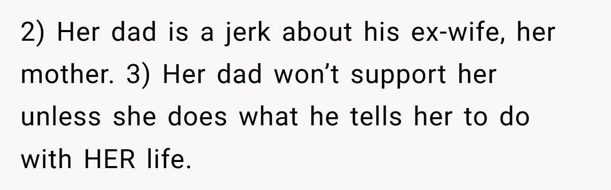 2) Her dad is a jerk about his ex-wife, her mother. 3) Her dad won’t support her unless she does what he tells her to do with HER life.