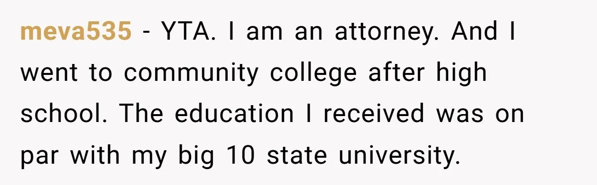 meva535 − YTA. I am an attorney. And I went to community college after high school. The education I received was on par with my big 10 state university.