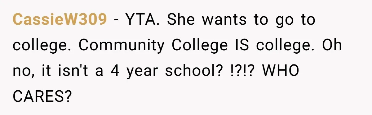 CassieW309 − YTA. She wants to go to college. Community College IS college. Oh no, it isn't a 4 year school? !?!? WHO CARES?