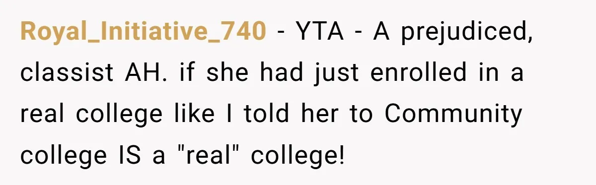 Royal_Initiative_740 − YTA - A prejudiced, classist AH. if she had just enrolled in a real college like I told her to Community college IS a "real" college!