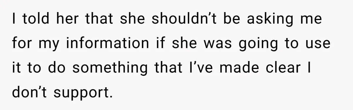 I told her that she shouldn’t be asking me for my information if she was going to use it to do something that I’ve made clear I don’t support.
