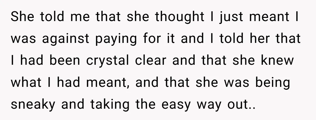 She told me that she thought I just meant I was against paying for it and I told her that I had been crystal clear and that she knew what...