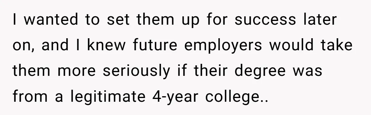 I wanted to set them up for success later on, and I knew future employers would take them more seriously if their degree was from a legitimate 4-year college..
