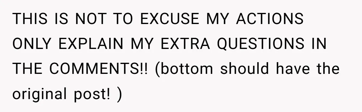THIS IS NOT TO EXCUSE MY ACTIONS ONLY EXPLAIN MY EXTRA QUESTIONS IN THE COMMENTS!! (bottom should have the original post! )