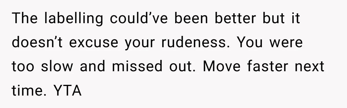 The labelling could’ve been better but it doesn’t excuse your rudeness. You were too slow and missed out. Move faster next time. YTA