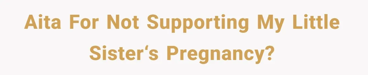 AITA for not supporting my little sister‘s pregnancy?