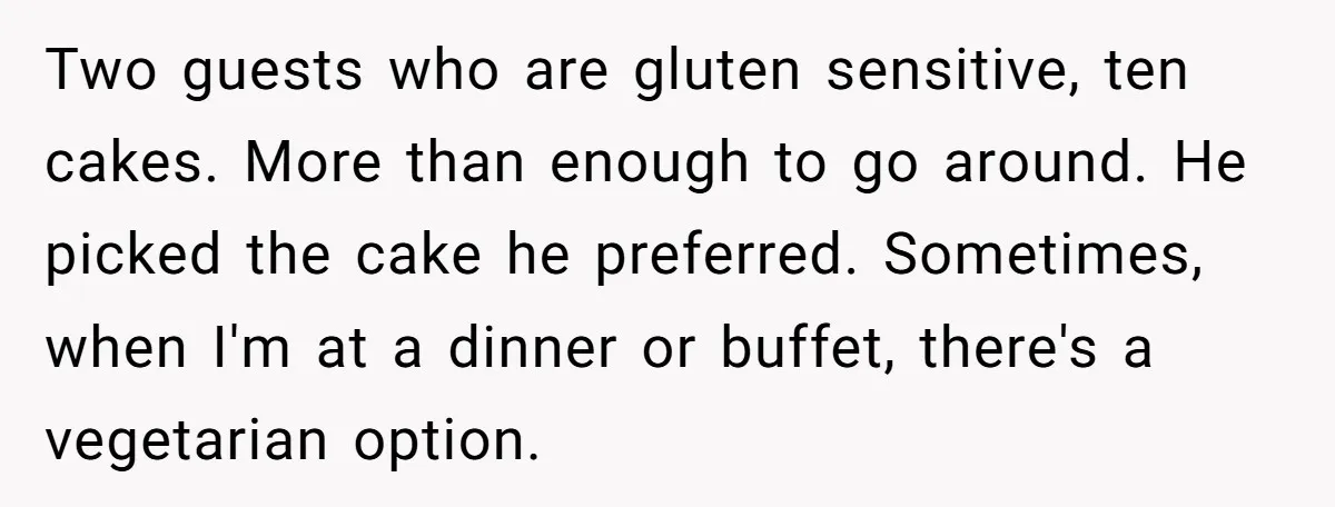 Two guests who are gluten sensitive, ten cakes. More than enough to go around. He picked the cake he preferred. Sometimes, when I'm at a dinner or buffet, there's a...