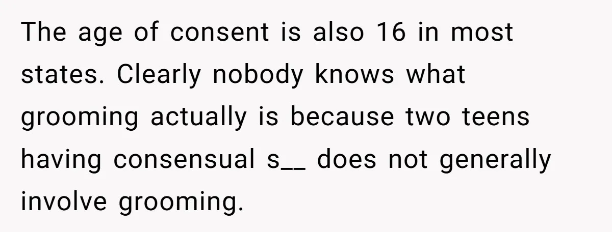 The age of consent is also 16 in most states. Clearly nobody knows what grooming actually is because two teens having consensual s__ does not generally involve grooming.