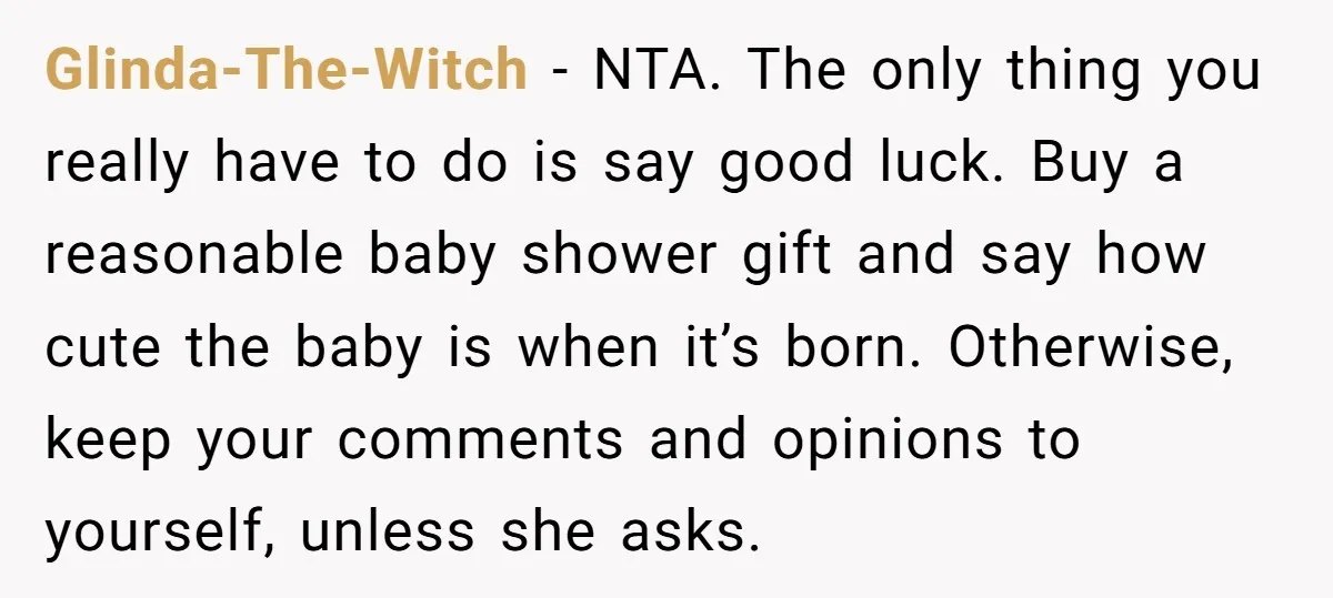 Glinda-The-Witch − NTA. The only thing you really have to do is say good luck. Buy a reasonable baby shower gift and say how cute the baby is when it’s...