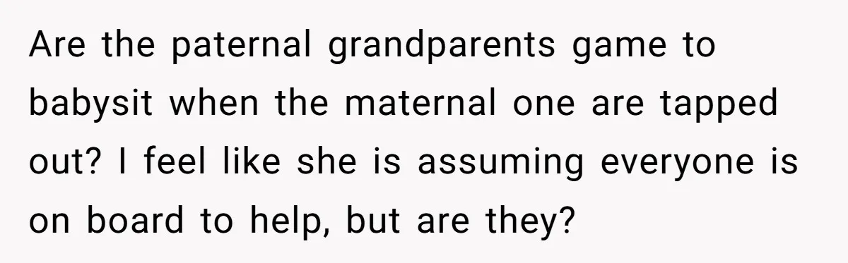 Are the paternal grandparents game to babysit when the maternal one are tapped out? I feel like she is assuming everyone is on board to help, but are they?