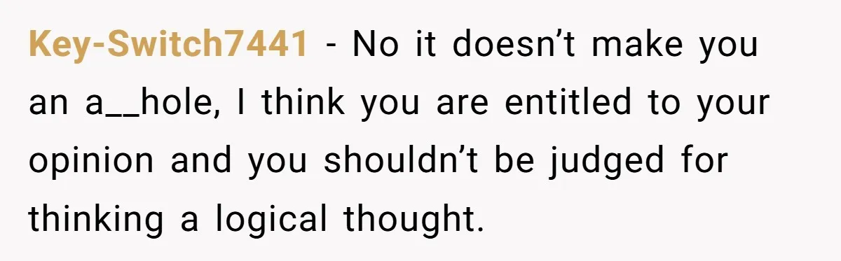 Key-Switch7441 − No it doesn’t make you an a__hole, I think you are entitled to your opinion and you shouldn’t be judged for thinking a logical thought.