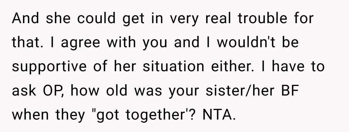 And she could get in very real trouble for that. I agree with you and I wouldn't be supportive of her situation either. I have to ask OP, how old...