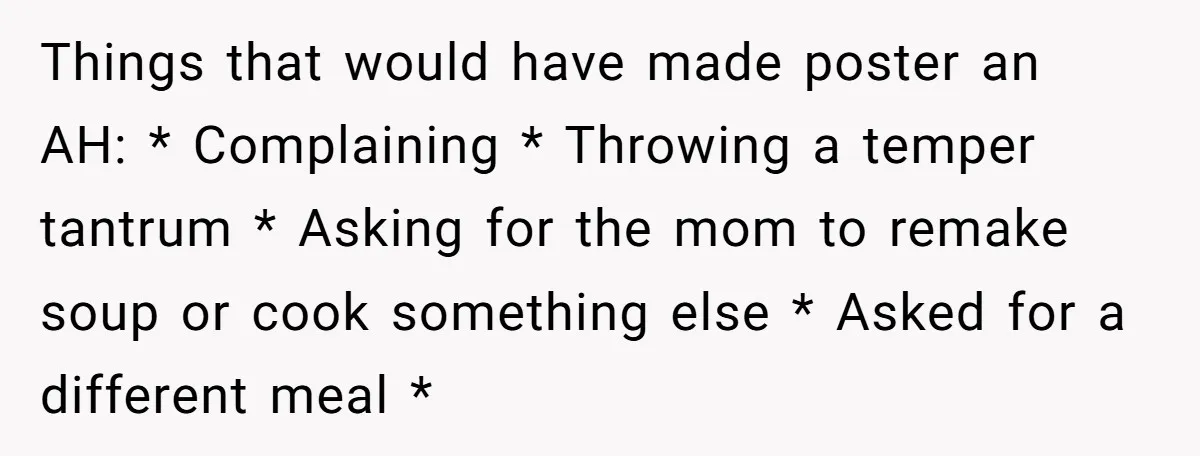 Things that would have made poster an AH: * Complaining * Throwing a temper tantrum * Asking for the mom to remake soup or cook something else * Asked for...