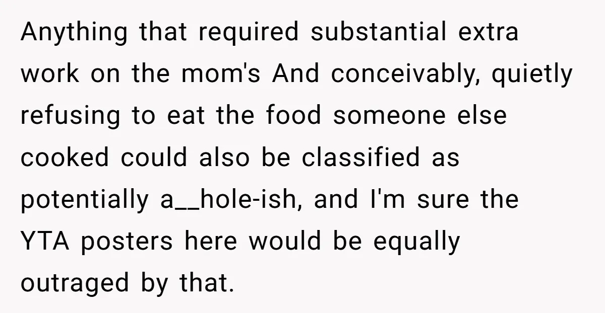 Anything that required substantial extra work on the mom's And conceivably, quietly refusing to eat the food someone else cooked could also be classified as potentially a__hole-ish, and I'm sure...