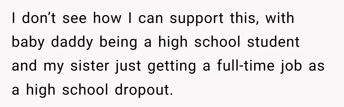 I don’t see how I can support this, with baby daddy being a high school student and my sister just getting a full-time job as a high school dropout.