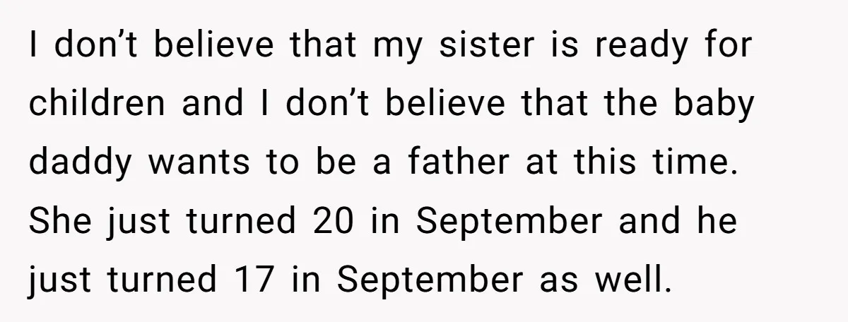 I don’t believe that my sister is ready for children and I don’t believe that the baby daddy wants to be a father at this time. She just turned 20...
