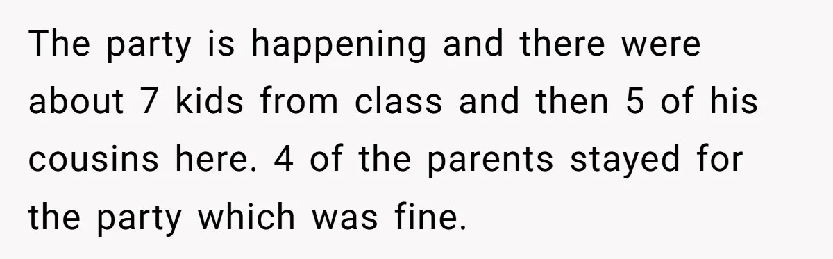 The party is happening and there were about 7 kids from class and then 5 of his cousins here. 4 of the parents stayed for the party which was fine.