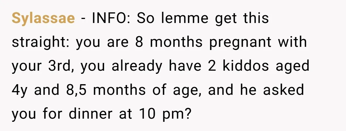 Sylassae − INFO: So lemme get this straight: you are 8 months pregnant with your 3rd, you already have 2 kiddos aged 4y and 8,5 months of age, and he...