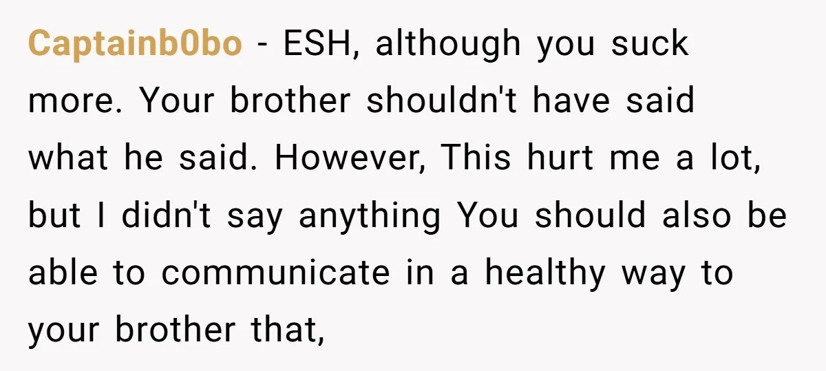 Captainb0bo − ESH, although you suck more. Your brother shouldn't have said what he said. However, This hurt me a lot, but I didn't say anything You should also be...