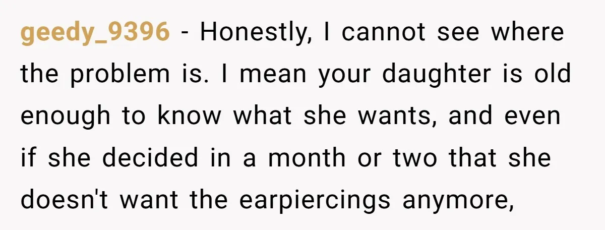geedy_9396 − Honestly, I cannot see where the problem is. I mean your daughter is old enough to know what she wants, and even if she decided in a month...