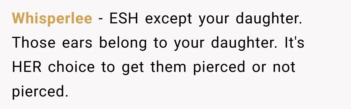 Whisperlee − ESH except your daughter. Those ears belong to your daughter. It's HER choice to get them pierced or not pierced.