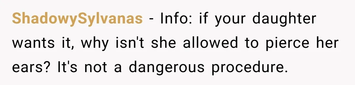 ShadowySylvanas − Info: if your daughter wants it, why isn't she allowed to pierce her ears? It's not a dangerous procedure.