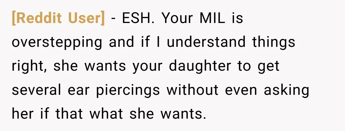 [Reddit User] − ESH. Your MIL is overstepping and if I understand things right, she wants your daughter to get several ear piercings without even asking her if that what...