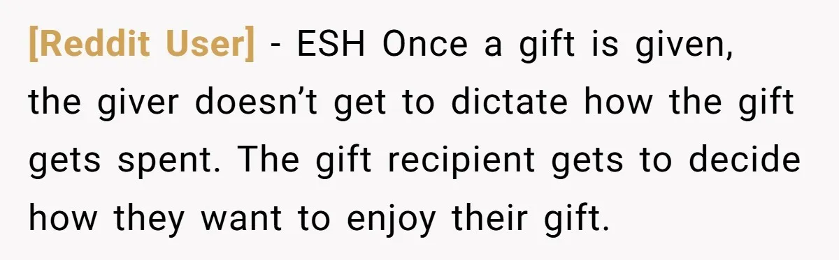 [Reddit User] − ESH Once a gift is given, the giver doesn’t get to dictate how the gift gets spent. The gift recipient gets to decide how they want to...