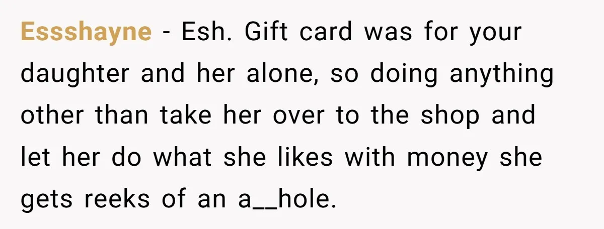 Essshayne − Esh. Gift card was for your daughter and her alone, so doing anything other than take her over to the shop and let her do what she likes...