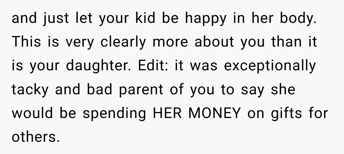 and just let your kid be happy in her body. This is very clearly more about you than it is your daughter. Edit: it was exceptionally tacky and bad parent...