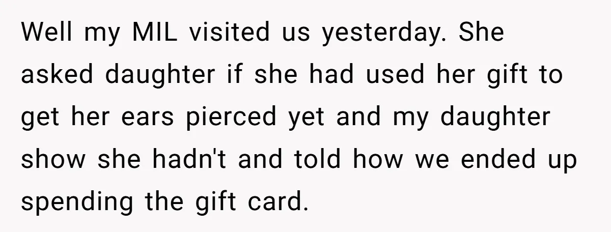 Well my MIL visited us yesterday. She asked daughter if she had used her gift to get her ears pierced yet and my daughter show she hadn't and told how...