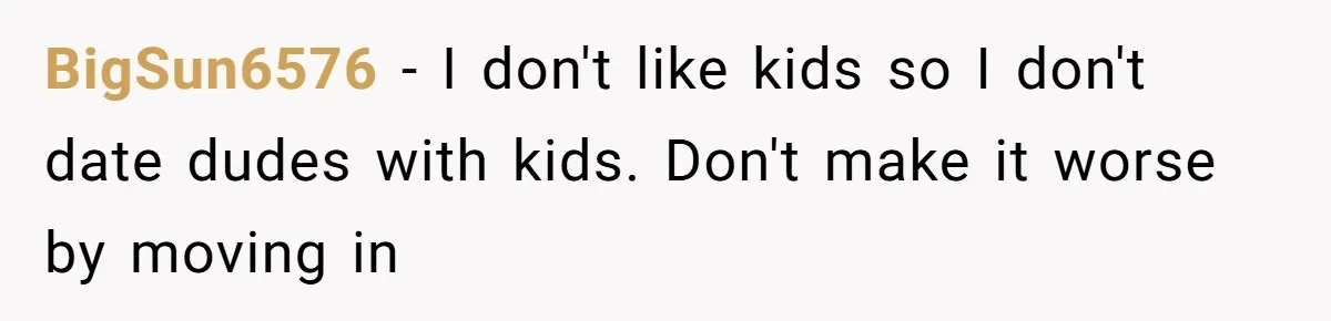 BigSun6576 − I don't like kids so I don't date dudes with kids. Don't make it worse by moving in