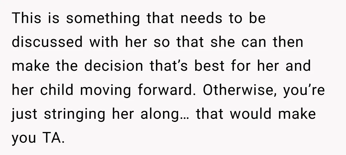 This is something that needs to be discussed with her so that she can then make the decision that’s best for her and her child moving forward. Otherwise, you’re just...