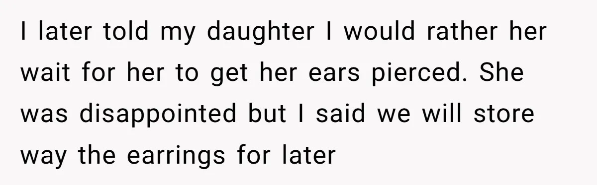 I later told my daughter I would rather her wait for her to get her ears pierced. She was disappointed but I said we will store way the earrings for...