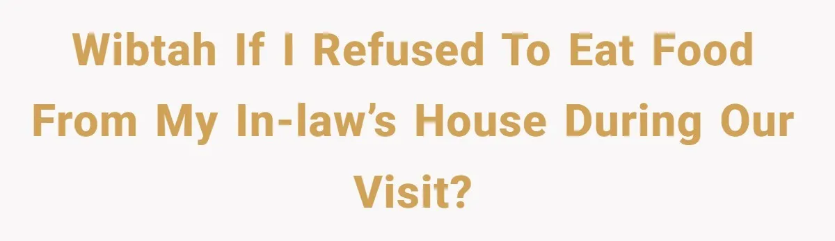 WIBTAH if I refused to eat food from my in-law’s house during our visit?