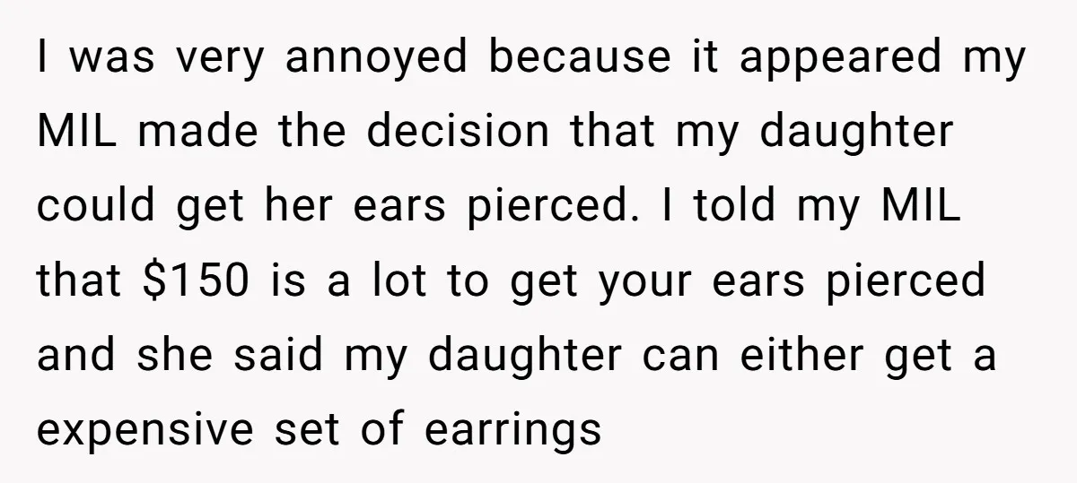 I was very annoyed because it appeared my MIL made the decision that my daughter could get her ears pierced. I told my MIL that $150 is a lot to...