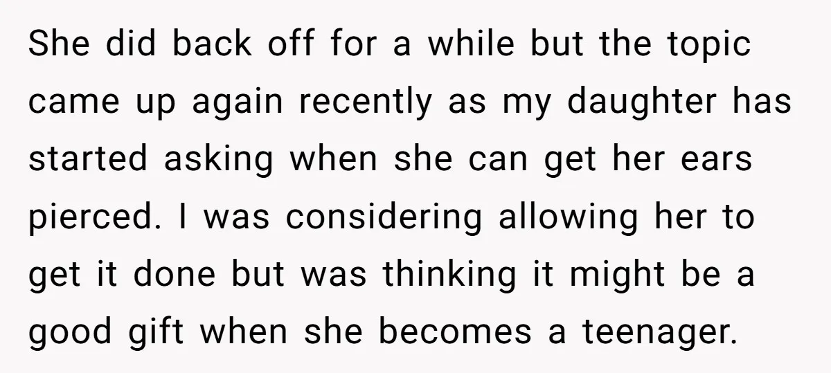 She did back off for a while but the topic came up again recently as my daughter has started asking when she can get her ears pierced. I was considering...